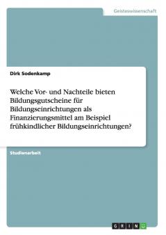 Welche Vor- und Nachteile bieten Bildungsgutscheine für Bildungseinrichtungen als Finanzierungsmittel am Beispiel frühkindlicher Bildungseinrichtungen?