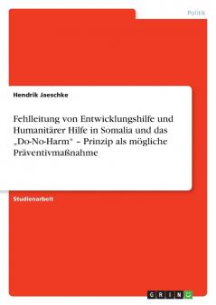Fehlleitung von Entwicklungshilfe und Humanitärer Hilfe in Somalia und das „Do-No-Harm - Prinzip als mögliche Präventivmaßnahme