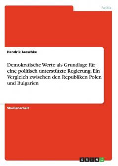 Demokratische Werte als Grundlage für eine politisch unterstützte Regierung. Ein Vergleich zwischen den Republiken Polen und Bulgarien