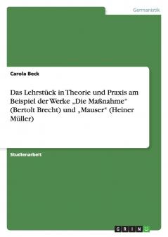Das Lehrstück in Theorie und Praxis am Beispiel der Werke „Die Maßnahme (Bertolt Brecht) und „Mauser (Heiner Müller)