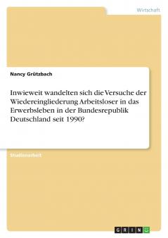 Inwieweit wandelten sich die Versuche der Wiedereingliederung Arbeitsloser in das Erwerbsleben in der Bundesrepublik Deutschland seit 1990?