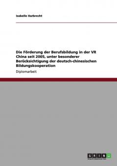 Die Förderung der Berufsbildung in der VR China seit 2005 unter besonderer Berücksichtigung der deutsch-chinesischen Bildungskooperation