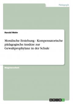Moralische Erziehung - Kompensatorische pädagogische Ansätze zur Gewaltprophylaxe in der Schule