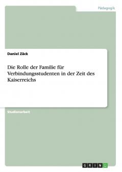Die Rolle der Familie f��r Verbindungsstudenten in der Zeit des Kaiserreichs