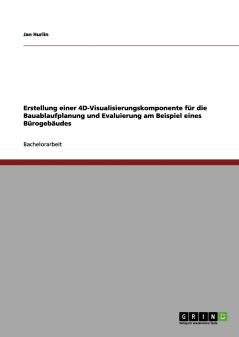 Erstellung einer 4D-Visualisierungskomponente für die Bauablaufplanung und Evaluierung am Beispiel eines Bürogebäudes