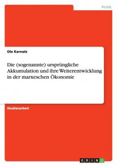 Die (sogenannte) ursprüngliche Akkumulation und ihre Weiterentwicklung in der marxeschen Ökonomie