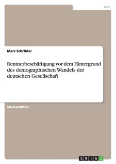 Rentnerbesch��ftigung vor dem Hintergrund des demographischen Wandels der deutschen Gesellschaft