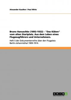 Bruno Hanuschke (1892-1922) - Das Küken vom alten Startplatz. Aus dem Leben eines Flugzeugführers und Unternehmers.