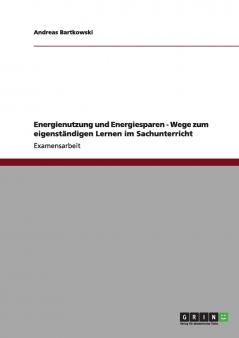 Energienutzung und Energiesparen - Wege zum eigenst��ndigen Lernen im Sachunterricht