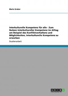 Interkulturelle Kompetenz für alle - Zum Nutzen interkultureller Kompetenz im Alltag am Beispiel des Konfliktverhaltens und Möglichkeiten interkulturelle Kompetenz zu erwerben