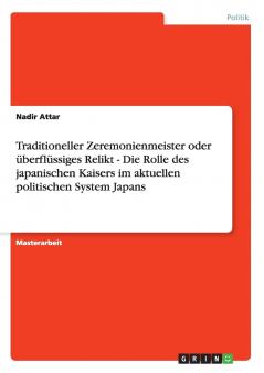 Traditioneller Zeremonienmeister oder überflüssiges Relikt - Die Rolle des japanischen Kaisers im aktuellen politischen System Japans