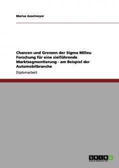 Chancen und Grenzen der Sigma Milieu Forschung f��r eine zielf��hrende Marktsegmentierung - am Beispiel der Automobilbranche