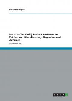 Das Schaffen Vasilij Pavlovič Aksёnovs im Zeichen von Liberalisierung Stagnation und Aufbruch