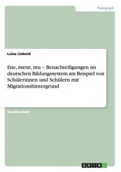 Ene mene mu - Benachteiligungen im deutschen Bildungssystem am Beispiel von Schülerinnen und Schülern mit Migrationshintergrund