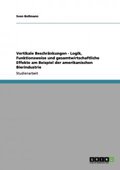 Vertikale Beschränkungen - Logik Funktionsweise und gesamtwirtschaftliche Effekte am Beispiel der amerikanischen Bierindustrie