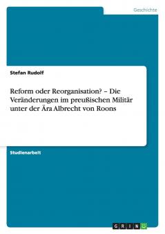 Reform oder Reorganisation? - Die Veränderungen im preußischen Militär unter der Ära Albrecht von Roons