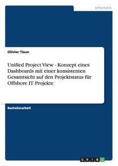 Unified Project View - Konzept eines Dashboards mit einer konsistenten Gesamtsicht auf den Projektstatus für Offshore IT Projekte