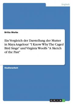 Ein Vergleich der Darstellung der Mutter in Maya Angelous' I Know Why The Caged Bird Sings und Virginia Woolfs A Sketch of the Past