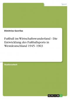 Fu��ball im Wirtschaftswunderland - Die Entwicklung des Fu��ballsports in Westdeutschland 1945- 1963