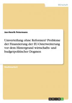 Umverteilung ohne Reformen? Probleme der Finanzierung der EU-Osterweiterung vor dem Hintergrund wirtschafts- und budgetpolitischer Dogmen
