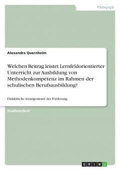 Welchen Beitrag leistet Lernfeldorientierter Unterricht zur Ausbildung von Methodenkompetenz im Rahmen der schulischen Berufsausbildung?