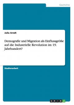 Demografie und Migration als Einflussgröße auf die Industrielle Revolution im 19. Jahrhundert?