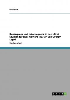 Konsequenz und Inkonsequenz in den „Drei Stücken für zwei Klaviere (1976) von György Ligeti