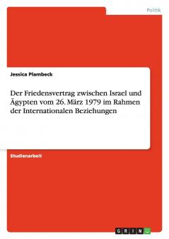 Der Friedensvertrag zwischen Israel und Ägypten vom 26. März 1979 im Rahmen der Internationalen Beziehungen
