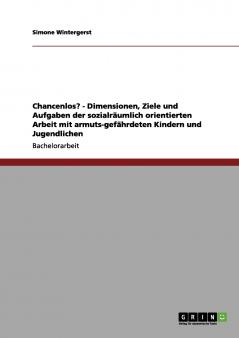 Chancenlos? - Dimensionen Ziele und Aufgaben der  sozialräumlich orientierten Arbeit mit armuts-gefährdeten Kindern und Jugendlichen