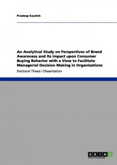 An Analytical Study on Perspectives of Brand Awareness and Its Impact upon Consumer Buying Behavior with a View to Facilitate Managerial Decision Making in Organizations