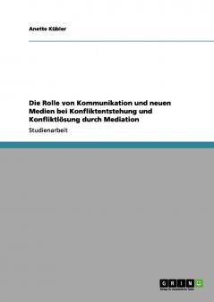 Die Rolle von Kommunikation und neuen Medien bei Konfliktentstehung und Konfliktlösung durch Mediation