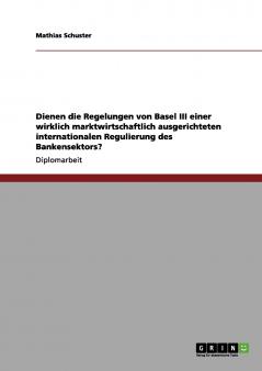 Die Regelungen von Basel III für eine marktwirtschaftlich ausgerichtete internationale Regulierung des Bankensektors