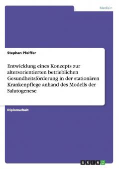 Entwicklung eines Konzepts zur altersorientierten betrieblichen Gesundheitsförderung in der stationären Krankenpflege anhand des Modells der Salutogenese