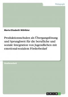 Produktionsschulen als Übergangslösung und Sprungbrett für die berufliche und soziale Integration von Jugendlichen mit emotional-sozialem Förderbedarf