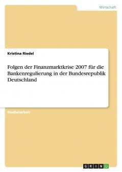 Folgen der Finanzmarktkrise 2007 für die Bankenregulierung in der Bundesrepublik Deutschland