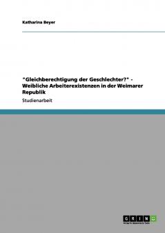 Gleichberechtigung der Geschlechter? - Weibliche Arbeiterexistenzen in der Weimarer Republik