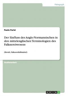 Der Einfluss des Anglo-Normannischen in den mittelenglischen Terminologien des Falknereiwesens