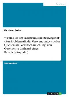 Visuell ist der Faschismus keineswegs tot - Zur Problematik der Verwendung visueller Quellen als Veranschaulichung' von Geschichte (anhand einer Beispielfotografie)