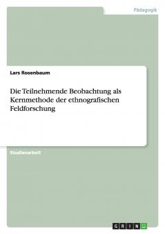 Die Teilnehmende Beobachtung als Kernmethode der ethnografischen Feldforschung