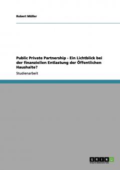 Public Private Partnership - Ein Lichtblick bei der finanziellen Entlastung der Öffentlichen Haushalte?
