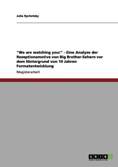We are watching you! - Eine Analyse der Rezeptionsmotive von Big Brother-Sehern vor dem Hintergrund von 10 Jahren Formatentwicklung