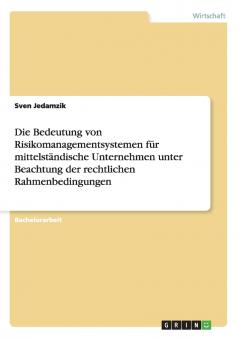Die Bedeutung von Risikomanagementsystemen für mittelständische Unternehmen unter Beachtung der rechtlichen Rahmenbedingungen
