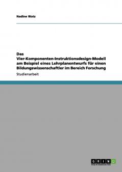 Das Vier-Komponenten-Instruktionsdesign-Modell am Beispiel eines Lehrplanentwurfs für einen Bildungswissenschaftler im Bereich Forschung