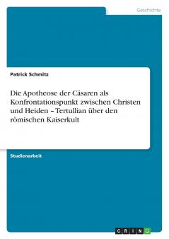 Die Apotheose der Cäsaren als Konfrontationspunkt zwischen Christen und Heiden - Tertullian über den römischen Kaiserkult