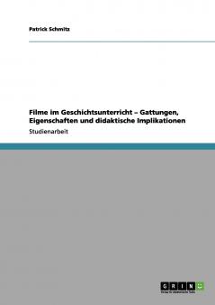 Filme im Geschichtsunterricht - Gattungen Eigenschaften und didaktische Implikationen