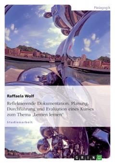 Reflektierende Dokumentation. Planung Durchführung und Evaluation eines Kurses zum Thema „Lernen lernen