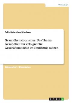 Gesundheitstourismus. Das Thema Gesundheit für erfolgreiche Geschäftsmodelle im Tourismus nutzen
