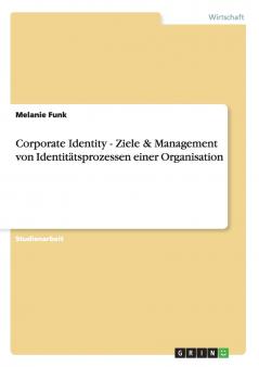 Corporate Identity - Ziele & Management von Identitätsprozessen einer Organisation
