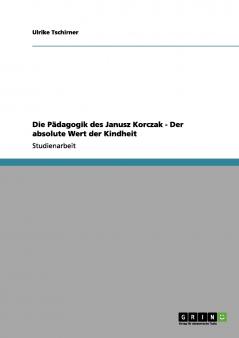 Die Pädagogik des Janusz Korczak - Der absolute Wert der Kindheit