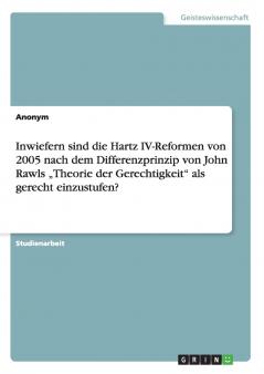 Inwiefern sind die Hartz IV-Reformen von 2005 nach dem Differenzprinzip von John Rawls „Theorie der Gerechtigkeit als gerecht einzustufen?